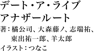 デート・ア・ライブ　アナザールート 著：橘公司、大森藤ノ、志瑞祐、東出祐一郎、羊太郎 イラスト：つなこ