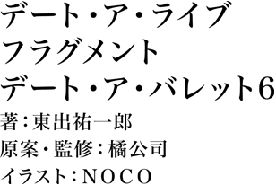 デート・ア・ライブ　フラグメント　デート・ア・バレット6 著：東出祐一郎 原案・監修：橘公司 イラスト：ＮＯＣＯ